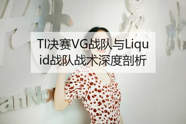 TI决赛VG战队与Liquid战队战术深度剖析